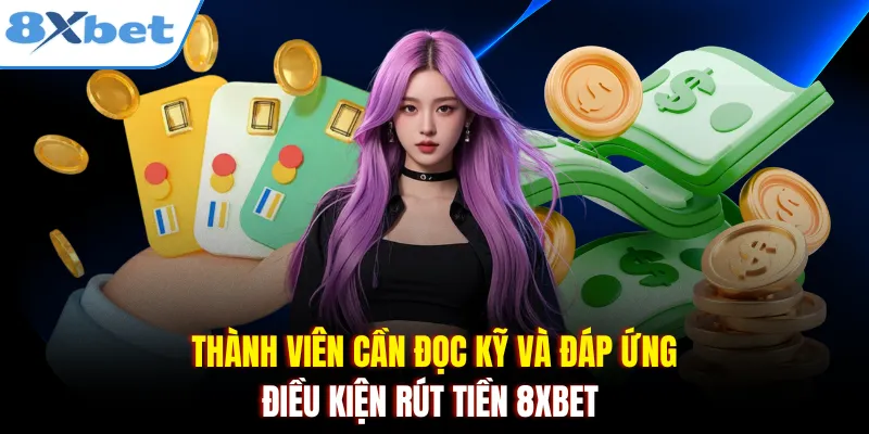 Thành viên cần đọc kỹ và đáp ứng điều kiện rút tiền 8xbet
